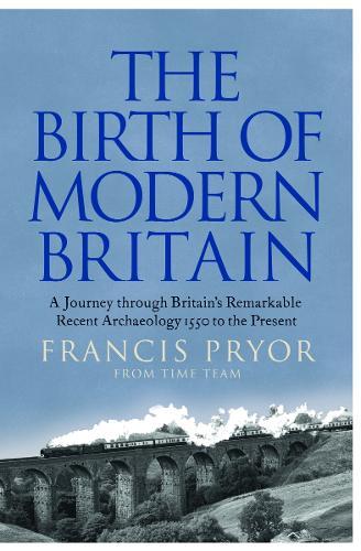 The Birth of Modern Britain: A Journey Through Britain’s Remarkable Recent Archaeology  by Francis Pryor at Abbey's Bookshop, 