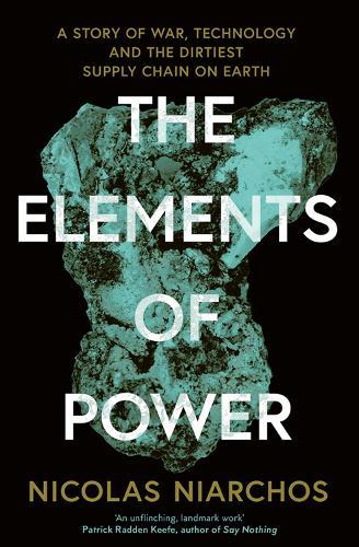 The Elements of Power: A Story of War, Technology and the Dirtiest Supply Chain on Earth  by Nicolas Niarchos at Abbey's Bookshop, 