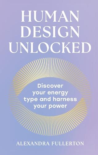 Human Design Unlocked: Discover Your Energy Type and Harness Your Power  by Alexandra Fullerton at Abbey's Bookshop, 