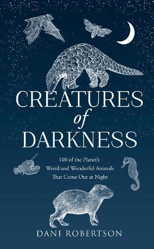 Creatures of Darkness: 100 of the Planet’s Weird and Wonderful Animals That Come out at Night  by Dani Robertson at Abbey's Bookshop, 