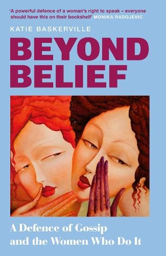 Beyond Belief: A Defence of Gossip and the Women Who Do it  by Katie Baskerville at Abbey's Bookshop, 