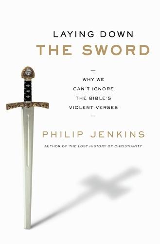 Laying Down the Sword: Why We Can't Ignore the Bible's Violent Verses  by Philip Jenkins at Abbey's Bookshop, 