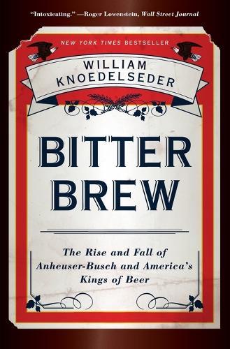 Bitter Brew: The Rise and Fall of Anheuser-busch and America's Kings of Beer