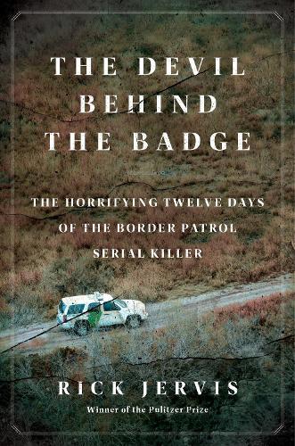 The Devil Behind the Badge: The Horrifying Twelve Days of the Border Patrol Serial Killer  by Rick Jervis at Abbey's Bookshop, 