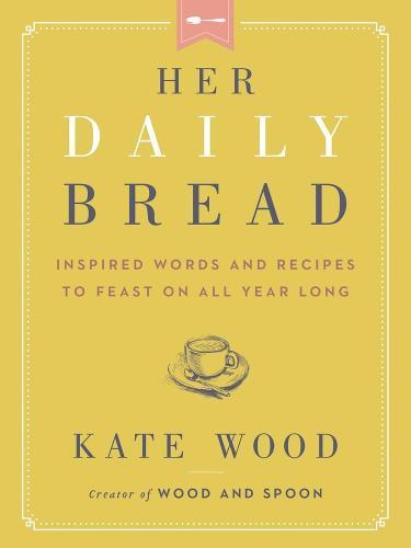 Her Daily Bread: Inspired Words and Recipes to Feast on All Year Long  by Kate Wood at Abbey's Bookshop, 