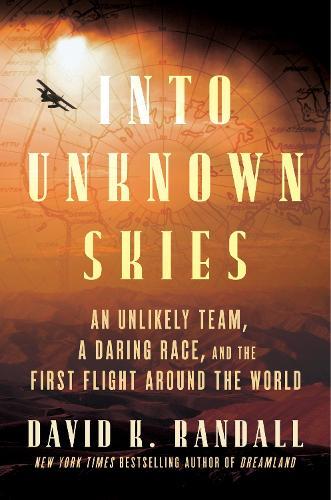 Into Unknown Skies: An Unlikely Team, a Daring Race, and the First Flight Around the World  by David K. Randall at Abbey's Bookshop, 