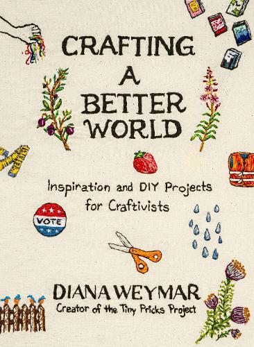 Crafting a Better World: Inspiration and DIY Projects for Craftivists  by Diana Weymar at Abbey's Bookshop, 
