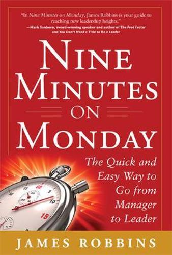 Nine Minutes on Monday: The Quick and Easy Way to Go From Manager to Leader  by James Robbins at Abbey's Bookshop, 