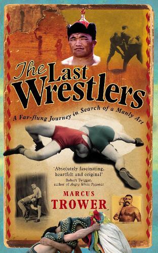 The Last Wrestlers: A Far Flung Journey In Search of a Manly Art  by Marcus Trower at Abbey's Bookshop, 