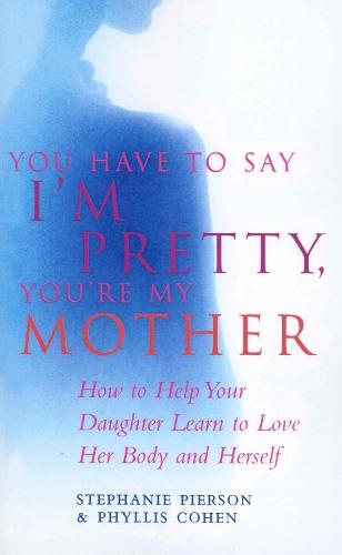 You Have To Say I'm Pretty, You're My Mother: How to Help Your Daughter Learn to Love Her Body and Herself  by Phyllis Cohen at Abbey's Bookshop, 