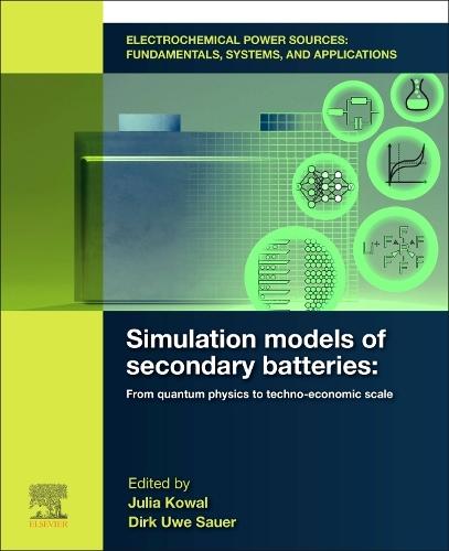 Electrochemical Power Sources: Fundamentals, Systems, and Applications: Simulation Models of Secondary Batteries: From Quantum Physics to Techno-economic Scale  by Julia Kowal (Head of chair Electrical Energy Storage Technologies, Berlin, Germany) at Abbey's Bookshop, 