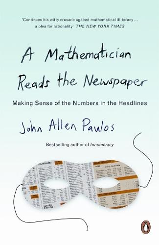 A Mathematician Reads the Newspaper: Making Sense of the Numbers in the Headlines  by John Allen Paulos at Abbey's Bookshop, 