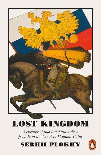 Lost Kingdom: A History of Russian Nationalism from Ivan the Great to Vladimir Putin  by Serhii Plokhy at Abbey's Bookshop, 