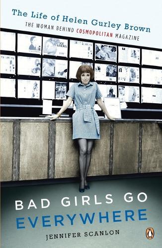 Bad Girls Go Everywhere: The Life of Helen Gurley Brown, the Woman Behind Cosmopolitan Magazine  by Jennifer Scanlon at Abbey's Bookshop, 