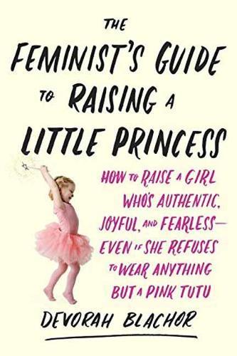 Feminist's Guide to Raising a Little Princess: How to Raise a Girl Who Knows You Can Be Pretty in Pink and Still Lean In  by Devorah Blachor at Abbey's Bookshop, 