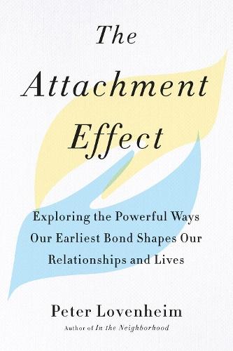 The Attachment Effect: Exploring the Powerful Ways Our Earliest Bond Shapes Our Relationships and Lives  by Peter Lovenheim (Peter Lovenheim) at Abbey's Bookshop, 