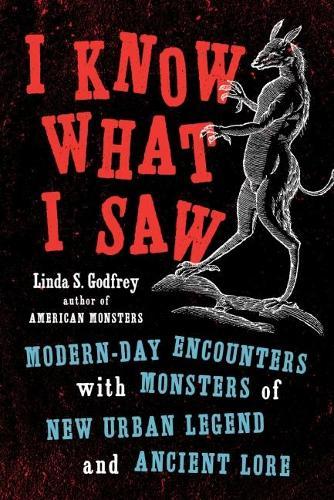 I Know What I Saw: Modern-Day Encounters with Monsters of New Urban Legend and Ancient Lore  by Linda S. Godfrey (Linda S. Godfrey) at Abbey's Bookshop, 