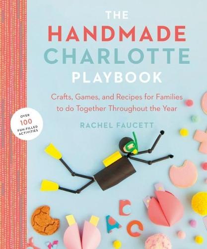 The Handmade Charlotte Playbook: Crafts, Games and Recipes for Families to Do Together Throughout the Year  by Rachel Faucett (Rachel Faucett) at Abbey's Bookshop, 