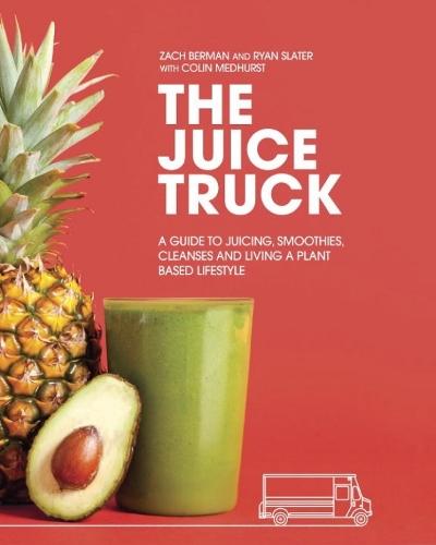 The Juice Truck: A Guide to Juicing, Smoothies, Cleanses and Living a Plant-Based Lifestyle  by Ryan Slater at Abbey's Bookshop, 