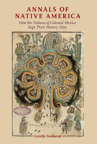 Annals of Native America: How the Nahuas of Colonial Mexico Kept Their History Alive  by Camilla Townsend at Abbey's Bookshop, 