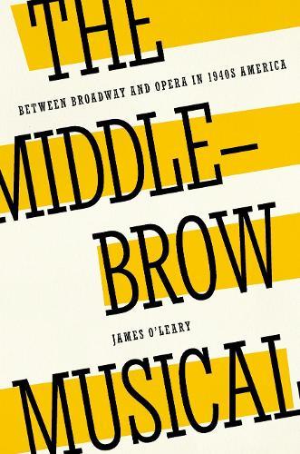 The Middlebrow Musical: Between Broadway and Opera in 1940s America  by James O'Leary (Frederick R. Selch Associate Professor of Musicology, Frederick R. Selch Associate Professor of Musicology, Oberlin College and Conservatory) at Abbey's Bookshop, 
