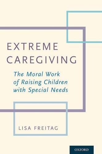 Extreme Caregiving: The Moral Work of Raising Children with Special Needs  by Lisa Freitag (MD, MA, MD, MA, University of Minnesota) at Abbey's Bookshop, 