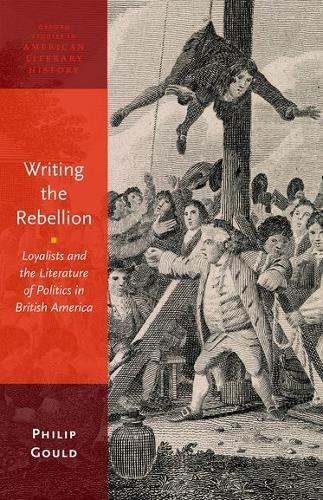 Writing the Rebellion: Loyalists and the Literature of Politics in British America  by Philip Gould (Professor of English, Professor of English, Brown University) at Abbey's Bookshop, 