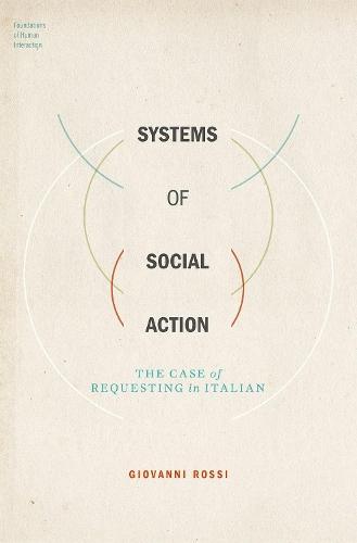 Systems of Social Action: The Case of Requesting in Italian  by Giovanni Rossi (Assistant Professor of Sociology, Assistant Professor of Sociology, Univeristy of California, Los Angeles) at Abbey's Bookshop, 