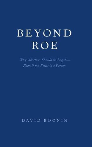 Beyond Roe: Why Abortion Should be Legal--Even if the Fetus is a Person