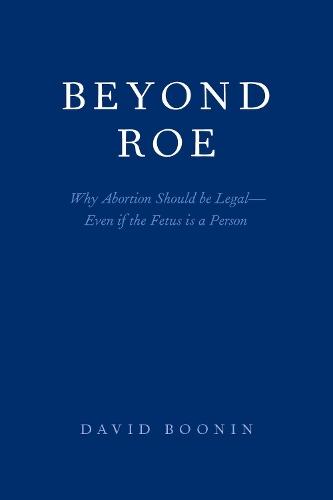 Beyond Roe: Why Abortion Should be Legal--Even if the Fetus is a Person
