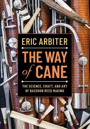 The Way of Cane: The Science, Craft, and Art of Bassoon Reed-making  by Eric Arbiter (Associate Principal Bassoon, Associate Principal Bassoon, Houston Symphony Orchestra) at Abbey's Bookshop, 
