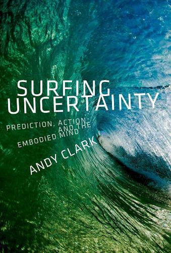 Surfing Uncertainty: Prediction, Action, and the Embodied Mind  by Andy Clark (Professor of Logic and Metaphysics, Professor of Logic and Metaphysics, University of Edinburgh) at Abbey's Bookshop, 