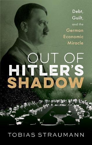 Out of Hitler's Shadow: Debt, Guilt, and the German Economic Miracle  by Tobias Straumann (Professor of Modern and Economic History, Professor of Modern and Economic History, University of Zurich) at Abbey's Bookshop, 