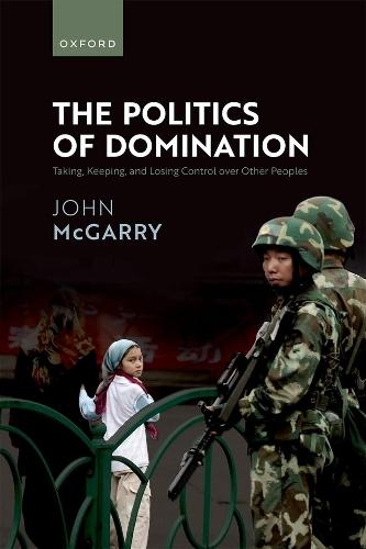 The Politics of Domination: Taking, Keeping, and Losing Control over Other Peoples  by John McGarry (Stephen Gyimah Distinguished University Professor, Stephen Gyimah Distinguished University Professor, Queen's University, Kingston) at Abbey's Bookshop, 