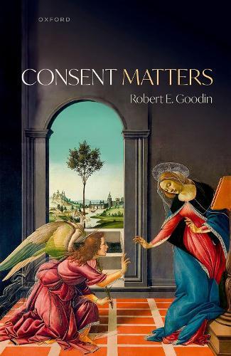 Consent Matters  by Robert E. Goodin (Emeritus Distinguished Professor of Philosophy, Emeritus Distinguished Professor of Philosophy, Australian National University) at Abbey's Bookshop, 