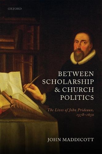 Between Scholarship and Church Politics: The Lives of John Prideaux, 1578-1650  by John Maddicott (Emeritus Fellow, Emeritus Fellow, Exeter College, Oxford) at Abbey's Bookshop, 