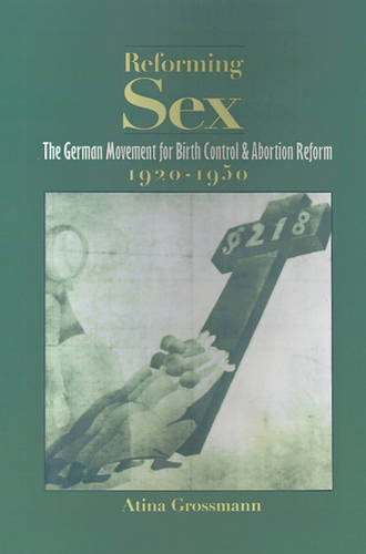 Reforming Sex: The German Movement for Birth Control and Abortion Reform, 1920-1950  by Atina Grossman (Associate Professor, History Department, Associate Professor, History Department, Columbia University) at Abbey's Bookshop, 