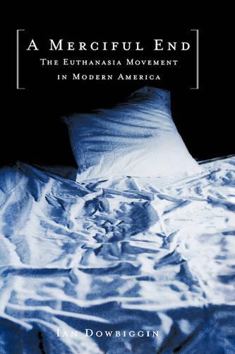 A Merciful End: The Euthanasia Movement in Modern America  by Ian Dowbiggin (Professor of History, Professor of History, University of Prince Edward Island, Canada) at Abbey's Bookshop, 
