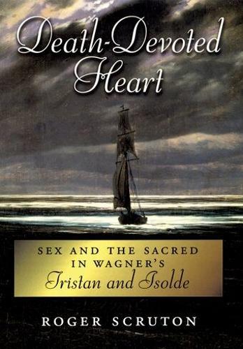 Death-Devoted Heart: Sex and the Sacred in Wagner's Tristan and Isolde  by Roger Scruton at Abbey's Bookshop, 