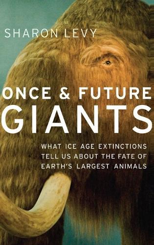 Once and Future Giants: What Ice Age Extinctions Tell Us About the Fate of Earth's Largest Animals  by Sharon Levy (Freelance science writer, Freelance science writer, Arcata, CA) at Abbey's Bookshop, 