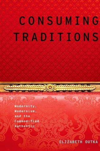 Consuming Traditions: Modernity, Modernism, and the Commodified Authentic  by Elizabeth Outka (Associate Professor of English, Associate Professor of English, University of Richmond) at Abbey's Bookshop, 