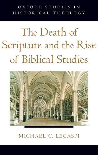 The Death of Scripture and the Rise of Biblical Studies  by Michael C. Legaspi (Instructor in Philosophy and Religious Studies, Instructor in Philosophy and Religious Studies, Philips Academy) at Abbey's Bookshop, 