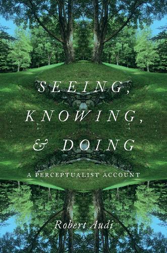 Seeing, Knowing, and Doing: A Perceptualist Account  by Robert Audi (Writer and O'Brien Professor of Philosophy, Writer and O'Brien Professor of Philosophy, University of Notre Dame) at Abbey's Bookshop, 