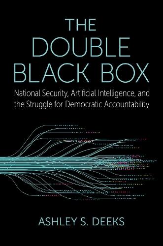 The Double Black Box: National Security, Artificial Intelligence, and the struggle for Democratic Accountability  by Ashley S. Deeks (Class of 1948 Professor of Scholarly Research in Law, Class of 1948 Professor of Scholarly Research in Law, University of Virginia Law School) at Abbey's Bookshop, 