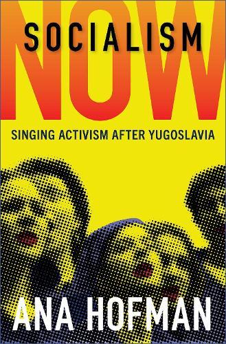 Socialism Now: Singing Activism after Yugoslavia  by Ana Hofman (Senior Research Associate, Institute of Cultural and Memory Studies, Senior Research Associate, Institute of Cultural and Memory Studies, Slovenian Academy of Sciences and Arts) at Abbey's Bookshop, 