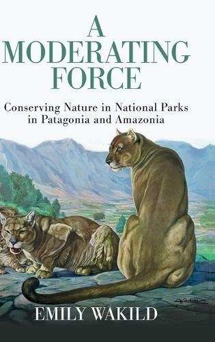 A Moderating Force: Conserving Nature in National Parks in Patagonia and Amazonia  by Emily Wakild (Boise State University) at Abbey's Bookshop, 
