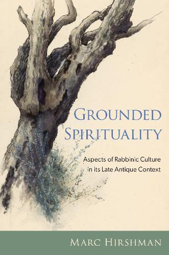 Grounded Spirituality: Aspects of Rabbinic Culture in its Late Antique Context  by Marc Hirshman (Mandel Professor of Jewish Education Emeritus, Mandel Professor of Jewish Education Emeritus, The Melton Centre for Jewish Education, The Hebrew University of Jerusalem) at Abbey's Bookshop, 