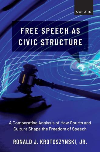 Free Speech as Civic Structure: A Comparative Analysis of How Courts and Culture Shape the Freedom of Speech  by Ronald J. Krotoszynski, Jr. (John S. Stone Chairholder of Law and Director of Faculty Research, John S. Stone Chairholder of Law and Director of Faculty Research, University of Alabama School of Law) at Abbey's Bookshop, 