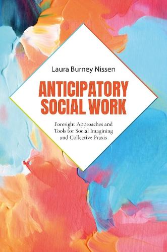 Anticipatory Social Work: Foresight Approaches and Tools for Social Imagining and Collective Praxis  by Laura Burney Nissen (Professor and Former Dean, Social Work, Professor and Former Dean, Social Work, Portland State University) at Abbey's Bookshop, 