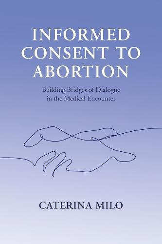 Informed Consent to Abortion: Building Bridges of Dialogue in the Medical Encounter  by Caterina Milo (Lecturer in Law, Lecturer in Law, School of Law, University of Sheffield) at Abbey's Bookshop, 